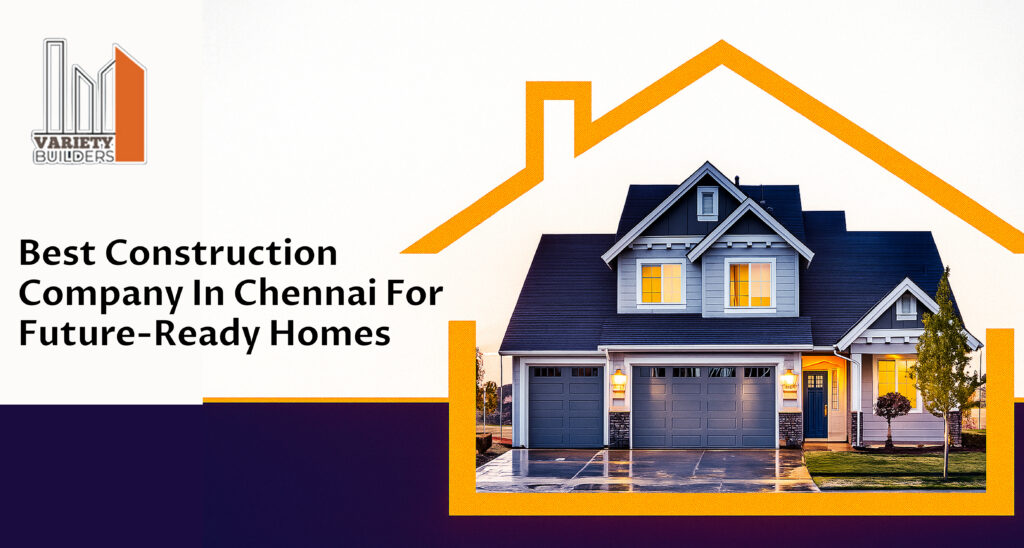 Best Construction Company in Chennai for Future-Ready Homes